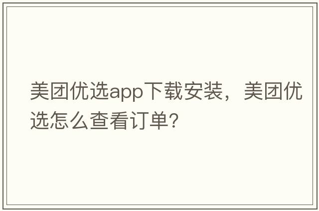 美團優(yōu)選app下載安裝，美團優(yōu)選怎么查看訂單？