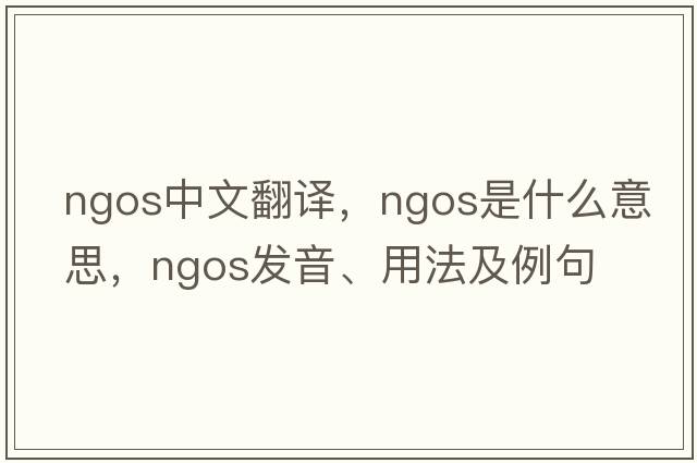NGOs中文翻譯，NGOs是什么意思，NGOs發(fā)音、用法及例句