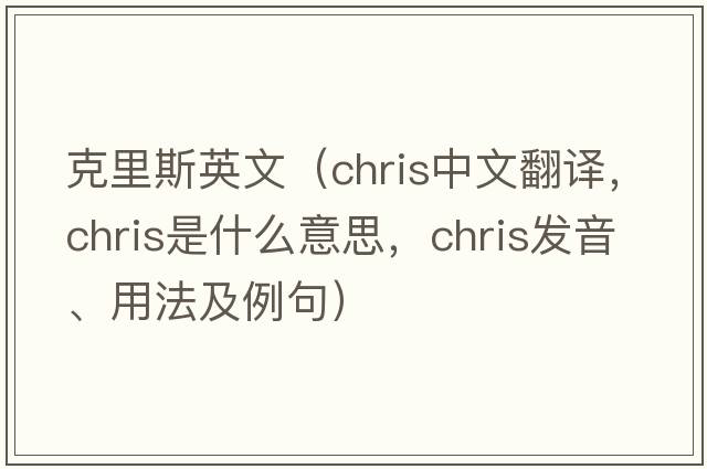 克里斯英文（CHRIS中文翻譯，CHRIS是什么意思，CHRIS發(fā)音、用法及例句）