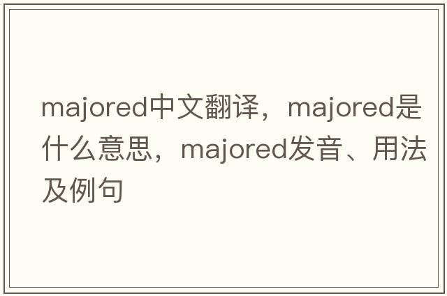 majored中文翻譯，majored是什么意思，majored發(fā)音、用法及例句