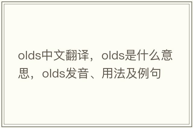 OLDS中文翻譯，OLDS是什么意思，OLDS發(fā)音、用法及例句
