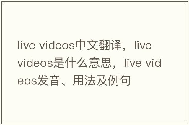 live videos中文翻譯，live videos是什么意思，live videos發(fā)音、用法及例句