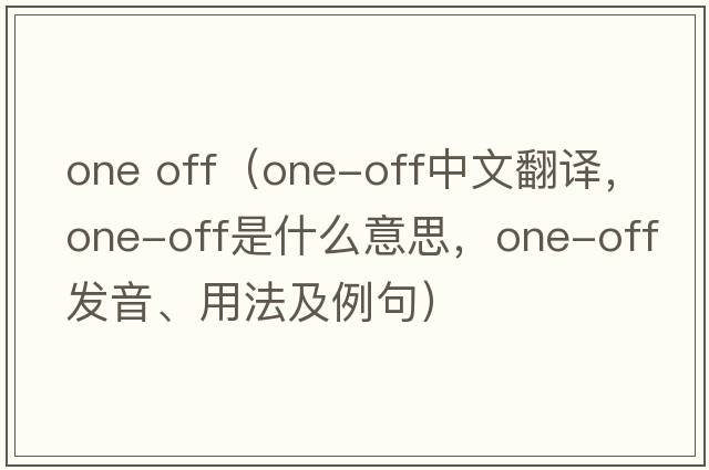 one off（one-off中文翻譯，one-off是什么意思，one-off發(fā)音、用法及例句）