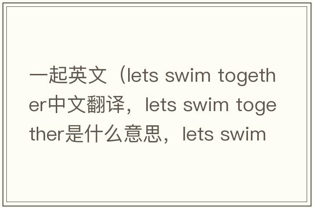 一起英文（lets swim together中文翻譯，lets swim together是什么意思，lets swim together發(fā)音、用法及例句）