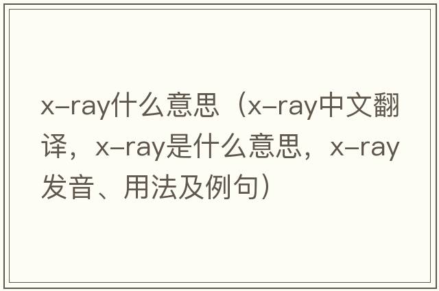 x-ray什么意思（x-ray中文翻譯，x-ray是什么意思，x-ray發(fā)音、用法及例句）
