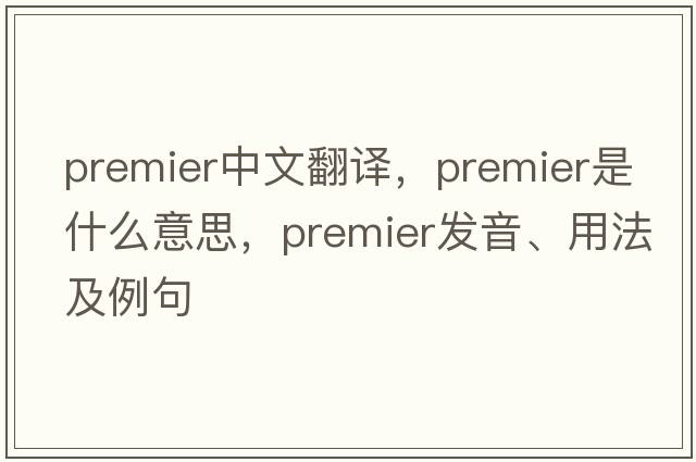 premier中文翻譯，premier是什么意思，premier發(fā)音、用法及例句
