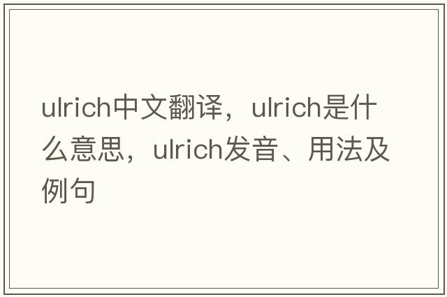 Ulrich中文翻譯，Ulrich是什么意思，Ulrich發(fā)音、用法及例句