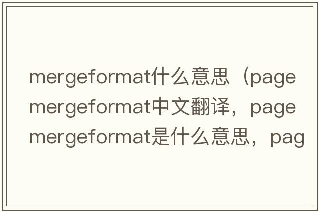 mergeformat什么意思（page mergeformat中文翻譯，page mergeformat是什么意思，page mergeformat發(fā)音、用法及例句）