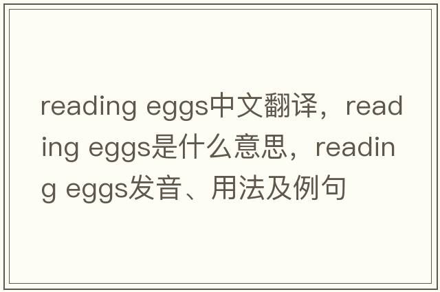 reading eggs中文翻譯，reading eggs是什么意思，reading eggs發(fā)音、用法及例句