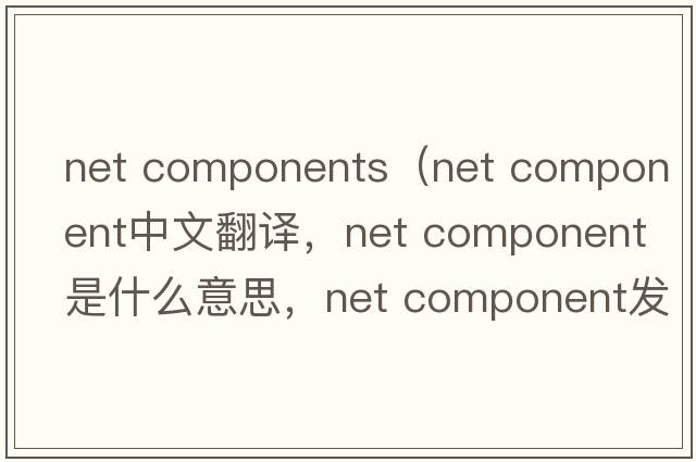net components（net component中文翻譯，net component是什么意思，net component發(fā)音、用法及例句）