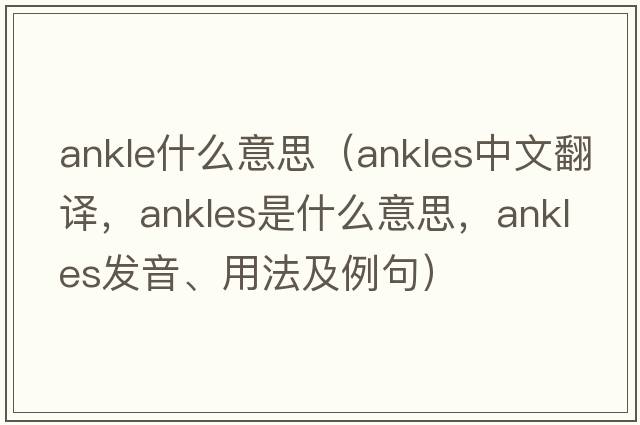 ankle什么意思（ankles中文翻譯，ankles是什么意思，ankles發(fā)音、用法及例句）