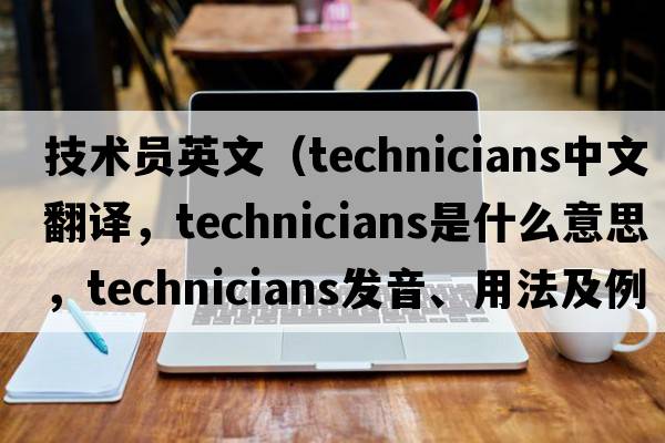 技術(shù)員英文（technicians中文翻譯，technicians是什么意思，technicians發(fā)音、用法及例句）