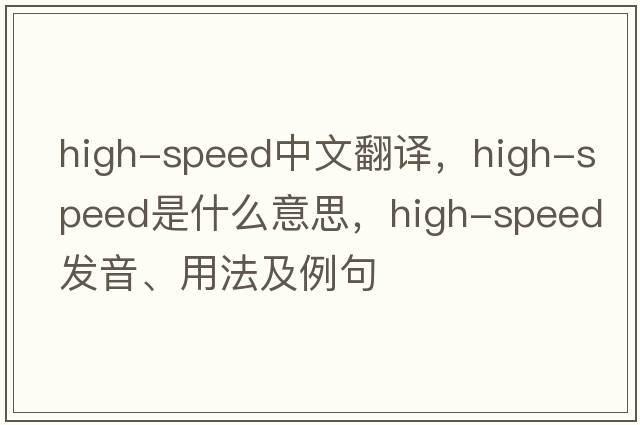 high-speed中文翻譯，high-speed是什么意思，high-speed發(fā)音、用法及例句