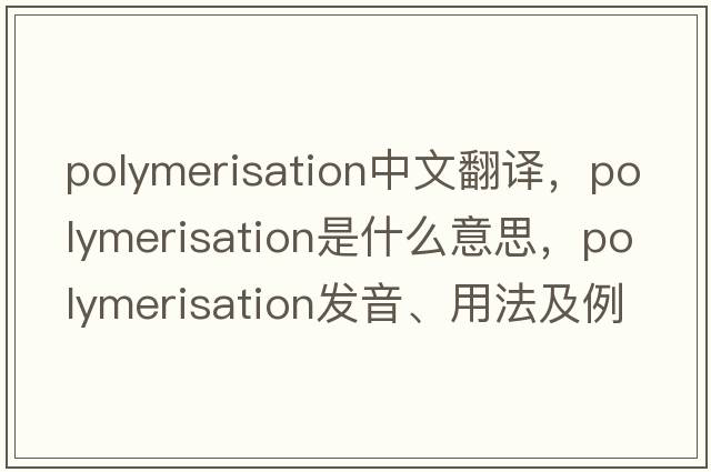 polymerisation中文翻譯，polymerisation是什么意思，polymerisation發(fā)音、用法及例句