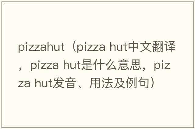 pizzahut（pizza hut中文翻譯，pizza hut是什么意思，pizza hut發(fā)音、用法及例句）