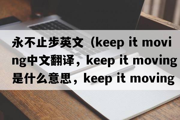 永不止步英文（keep it moving中文翻譯，keep it moving是什么意思，keep it moving發(fā)音、用法及例句）