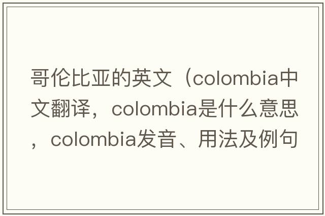 哥倫比亞的英文（Colombia中文翻譯，Colombia是什么意思，Colombia發(fā)音、用法及例句）