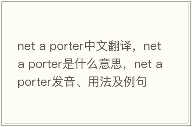 net a porter中文翻譯，net a porter是什么意思，net a porter發(fā)音、用法及例句