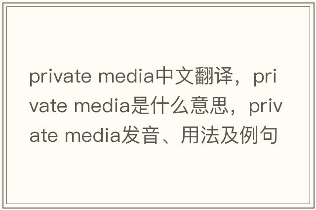 private media中文翻譯，private media是什么意思，private media發(fā)音、用法及例句