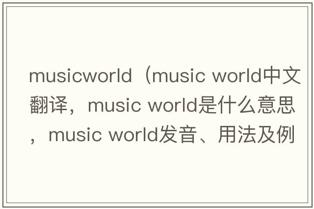 musicworld（music world中文翻譯，music world是什么意思，music world發(fā)音、用法及例句）