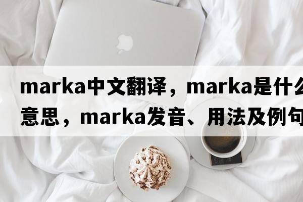 Marka中文翻譯，Marka是什么意思，Marka發(fā)音、用法及例句