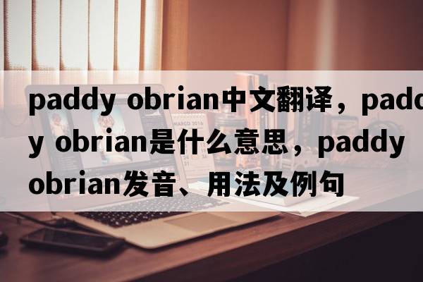 paddy obrian中文翻譯，paddy obrian是什么意思，paddy obrian發(fā)音、用法及例句
