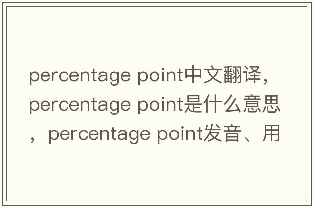 percentage point中文翻譯，percentage point是什么意思，percentage point發(fā)音、用法及例句