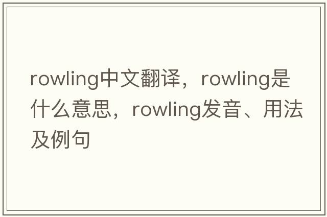Rowling中文翻譯，Rowling是什么意思，Rowling發(fā)音、用法及例句