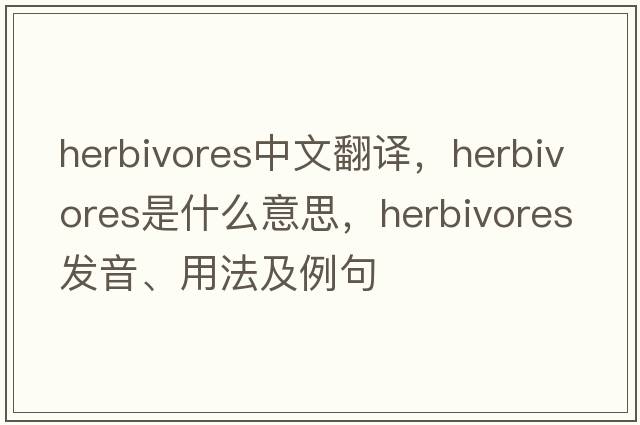 herbivores中文翻譯，herbivores是什么意思，herbivores發(fā)音、用法及例句