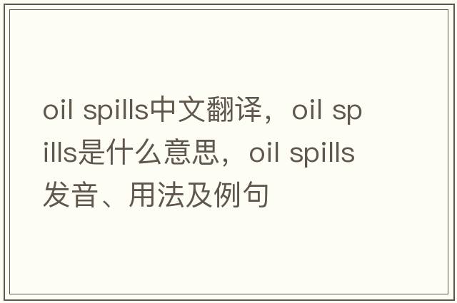 oil spills中文翻譯，oil spills是什么意思，oil spills發(fā)音、用法及例句