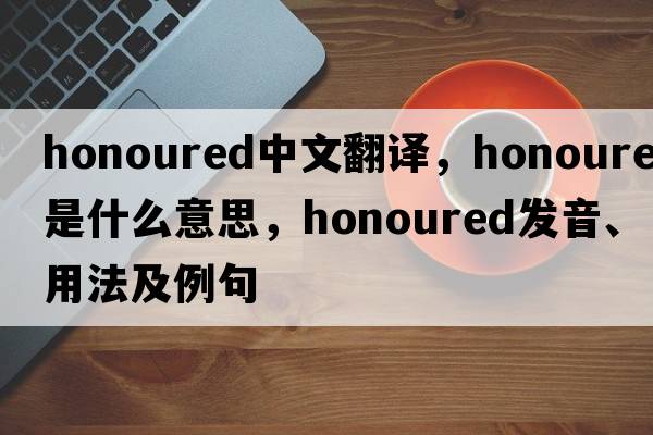 honoured中文翻譯，honoured是什么意思，honoured發(fā)音、用法及例句