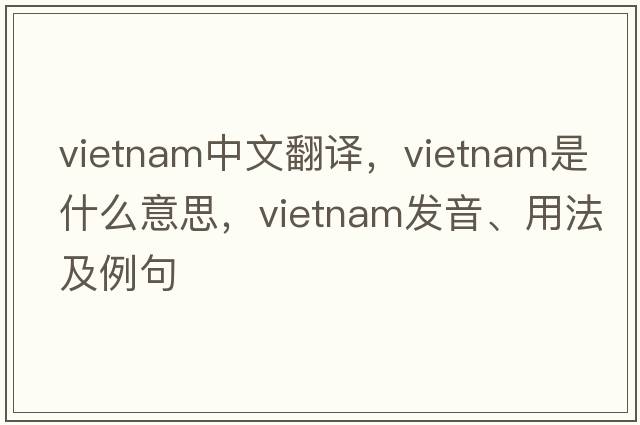 Vietnam中文翻譯，Vietnam是什么意思，Vietnam發(fā)音、用法及例句