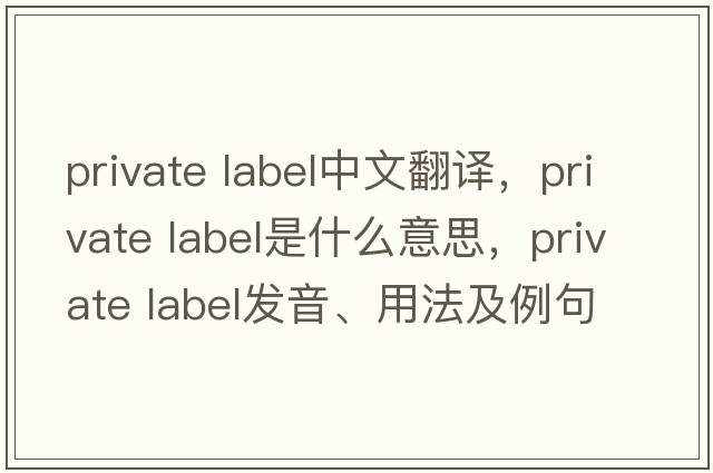private label中文翻譯，private label是什么意思，private label發(fā)音、用法及例句
