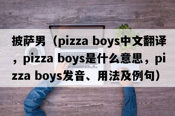 披薩男（pizza boys中文翻譯，pizza boys是什么意思，pizza boys發(fā)音、用法及例句）