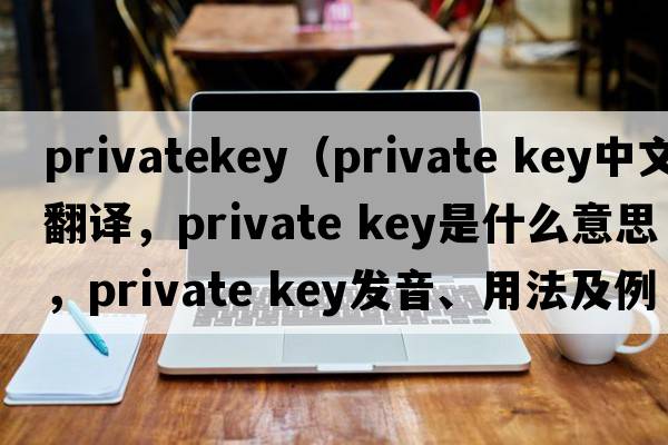 privatekey（private key中文翻譯，private key是什么意思，private key發(fā)音、用法及例句）