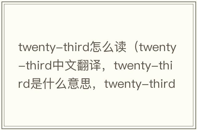 twenty-third怎么讀（twenty-third中文翻譯，twenty-third是什么意思，twenty-third發(fā)音、用法及例句）