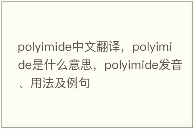 polyimide中文翻譯，polyimide是什么意思，polyimide發(fā)音、用法及例句
