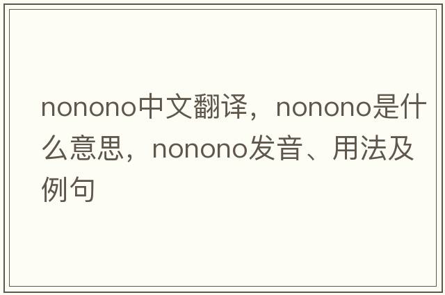 nonono中文翻譯，nonono是什么意思，nonono發(fā)音、用法及例句