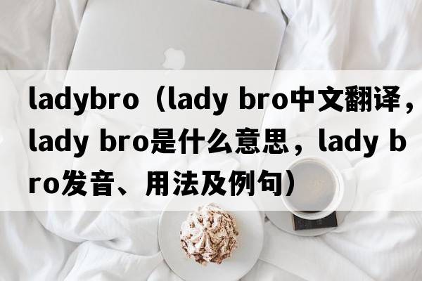 ladybro（lady bro中文翻譯，lady bro是什么意思，lady bro發(fā)音、用法及例句）