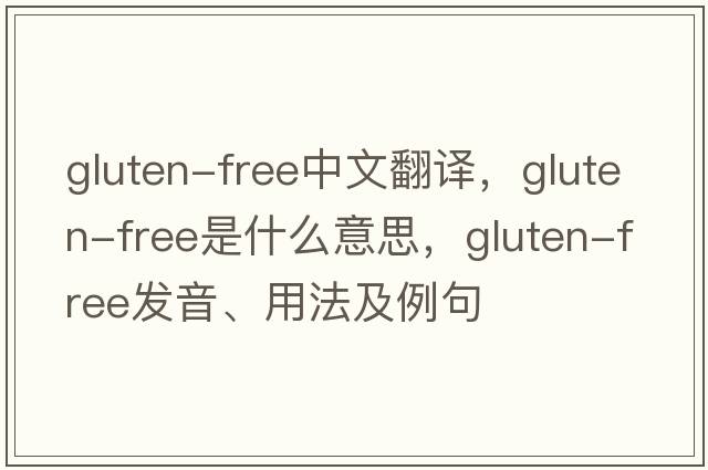 gluten-free中文翻譯，gluten-free是什么意思，gluten-free發(fā)音、用法及例句