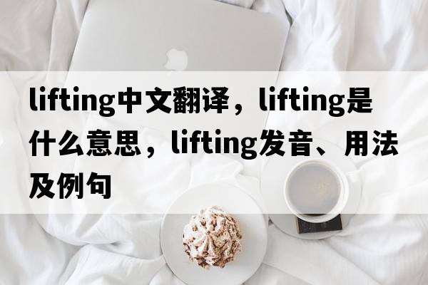 lifting中文翻譯，lifting是什么意思，lifting發(fā)音、用法及例句
