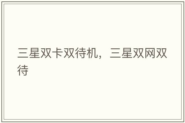 三星雙卡雙待機(jī)，三星雙網(wǎng)雙待