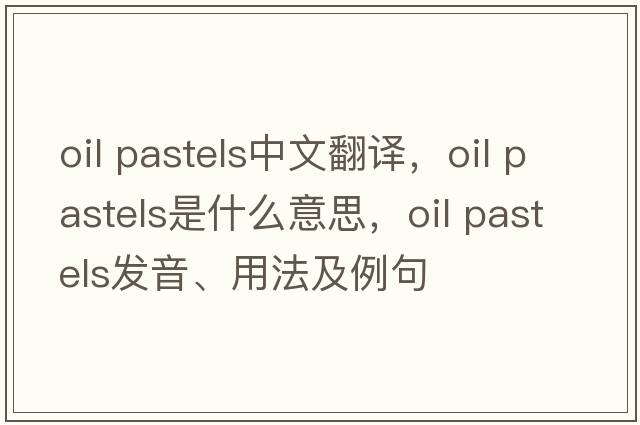 oil pastels中文翻譯，oil pastels是什么意思，oil pastels發(fā)音、用法及例句