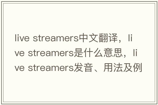 live streamers中文翻譯，live streamers是什么意思，live streamers發(fā)音、用法及例句