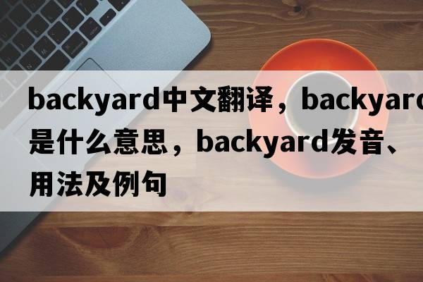backyard中文翻譯，backyard是什么意思，backyard發(fā)音、用法及例句