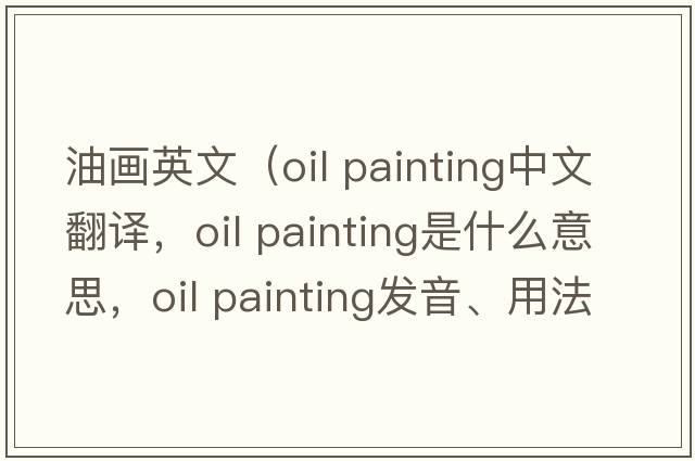 油畫英文（oil painting中文翻譯，oil painting是什么意思，oil painting發(fā)音、用法及例句）
