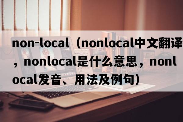 non-local（nonlocal中文翻譯，nonlocal是什么意思，nonlocal發(fā)音、用法及例句）