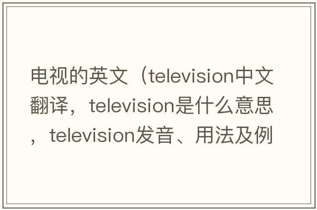 電視的英文（television中文翻譯，television是什么意思，television發(fā)音、用法及例句）