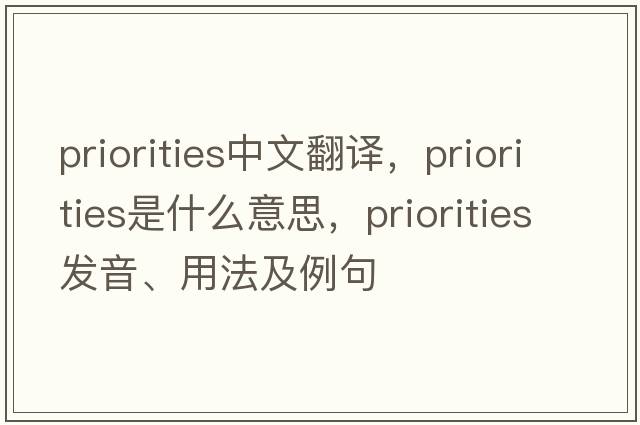 priorities中文翻譯，priorities是什么意思，priorities發(fā)音、用法及例句
