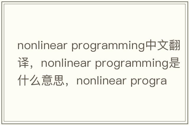 nonlinear programming中文翻譯，nonlinear programming是什么意思，nonlinear programming發(fā)音、用法及例句